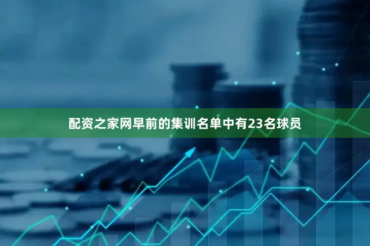 配资之家网早前的集训名单中有23名球员