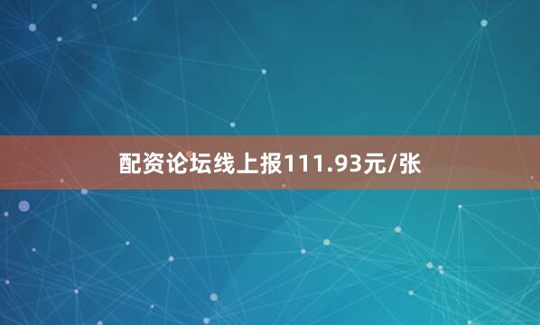 配资论坛线上报111.93元/张