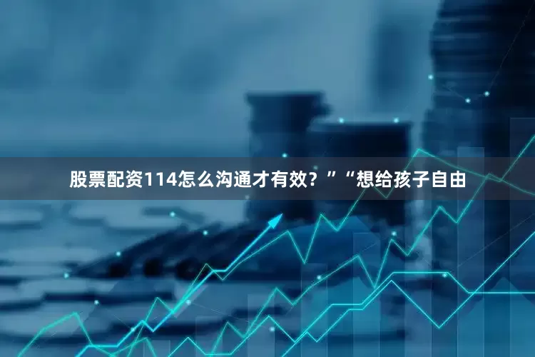 股票配资114怎么沟通才有效？”“想给孩子自由