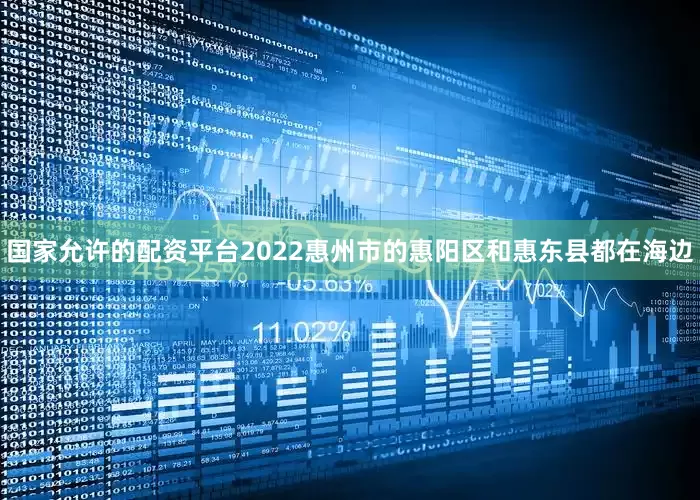 国家允许的配资平台2022惠州市的惠阳区和惠东县都在海边