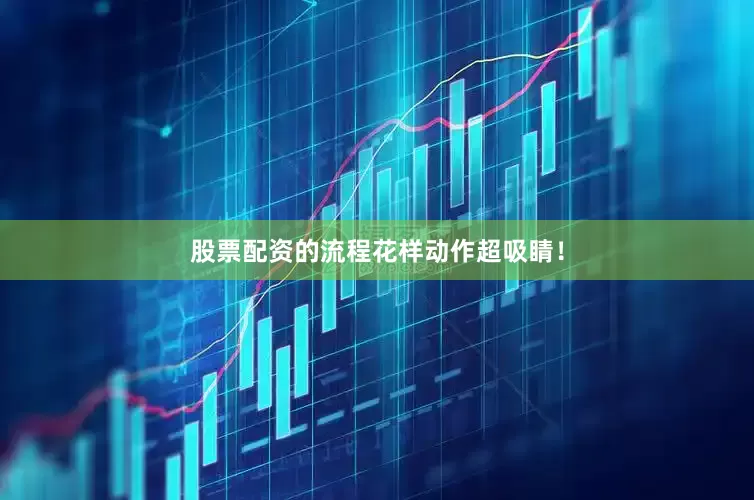 股票配资的流程花样动作超吸睛！