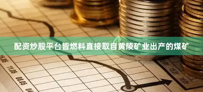 配资炒股平台皆燃料直接取自黄陵矿业出产的煤矿