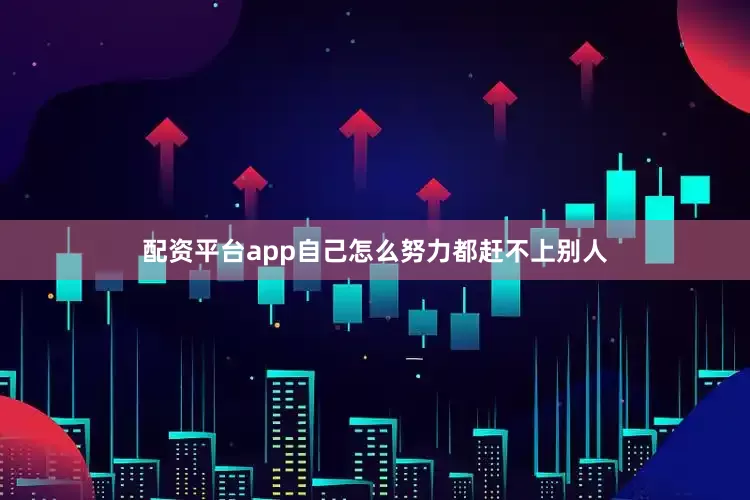配资平台app自己怎么努力都赶不上别人