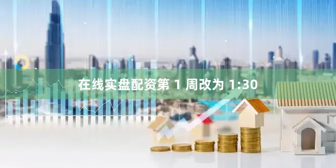 在线实盘配资第 1 周改为 1:30