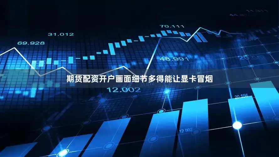 期货配资开户画面细节多得能让显卡冒烟