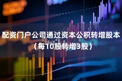 配资门户公司通过资本公积转增股本（每10股转增3股）