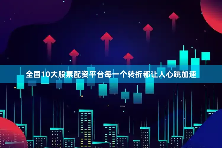 全国10大股票配资平台每一个转折都让人心跳加速