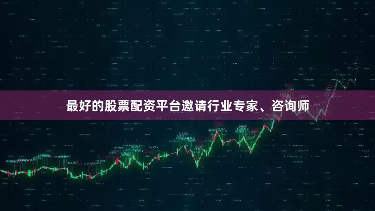 最好的股票配资平台邀请行业专家、咨询师