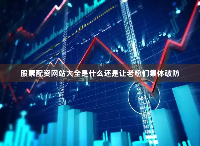 股票配资网站大全是什么还是让老粉们集体破防