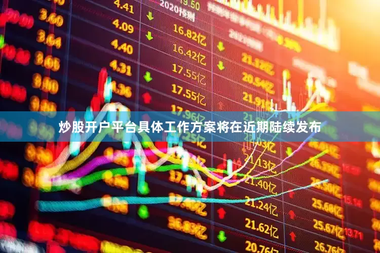 炒股开户平台具体工作方案将在近期陆续发布