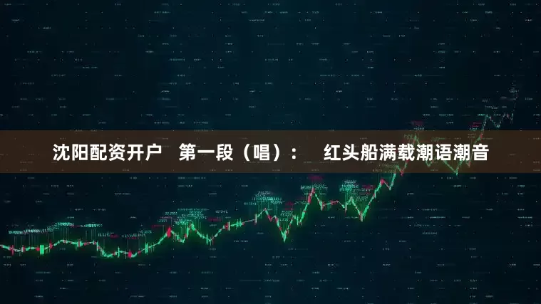 沈阳配资开户   第一段（唱）：   红头船满载潮语潮音