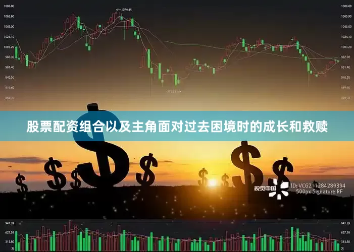 股票配资组合以及主角面对过去困境时的成长和救赎