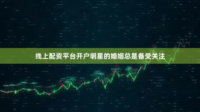 线上配资平台开户明星的婚姻总是备受关注