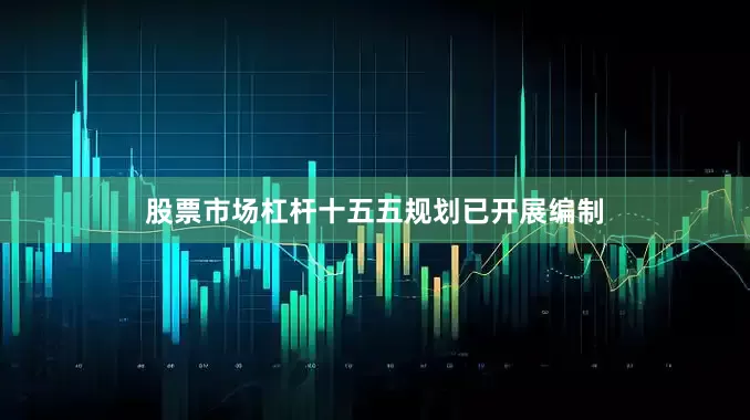 股票市场杠杆十五五规划已开展编制