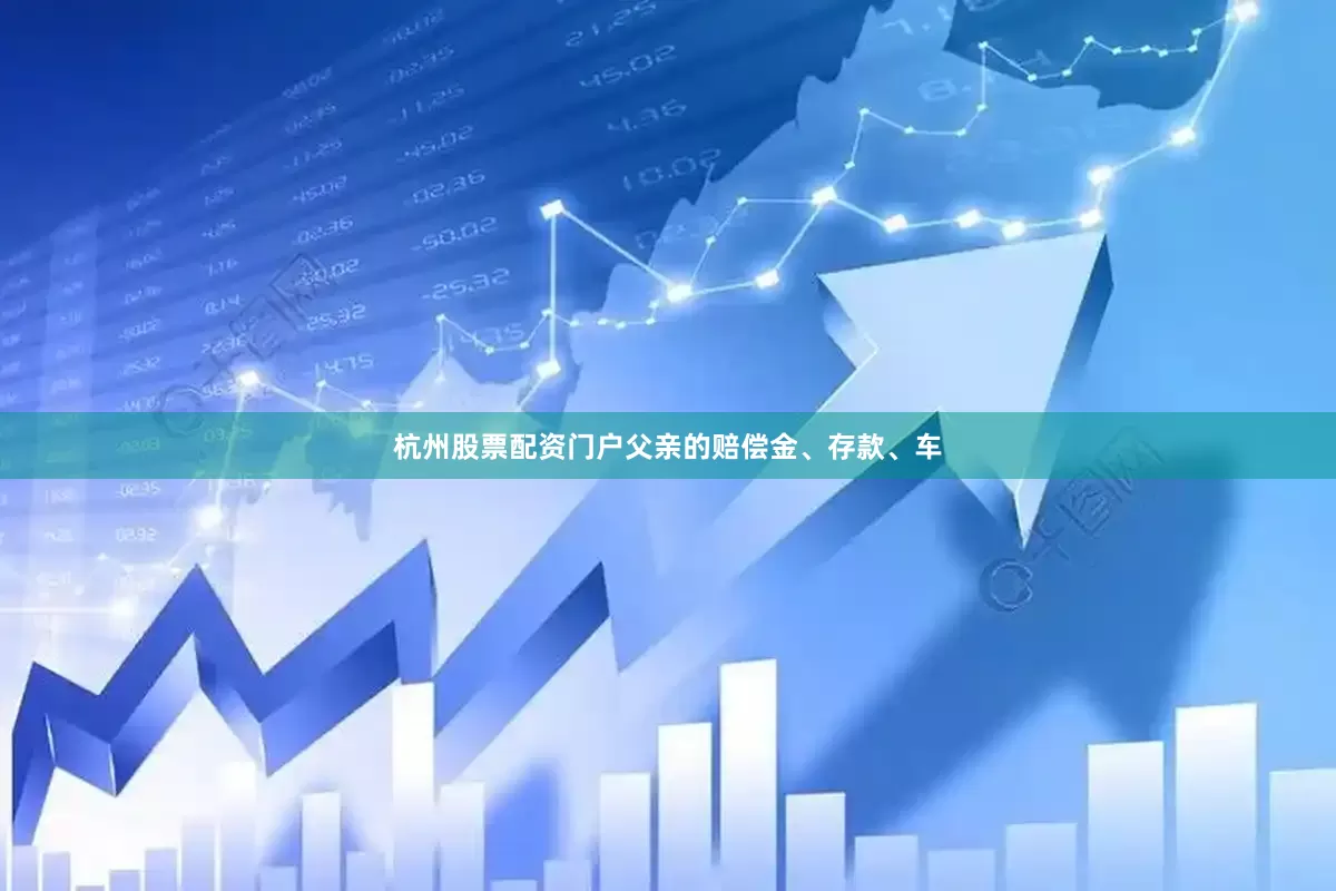 杭州股票配资门户父亲的赔偿金、存款、车