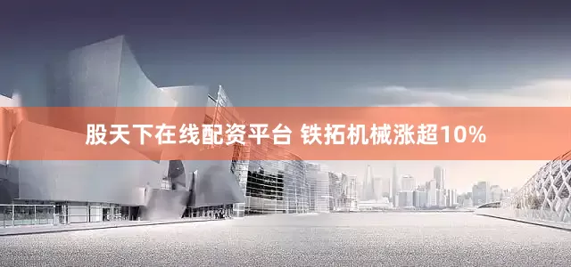 股天下在线配资平台 铁拓机械涨超10%