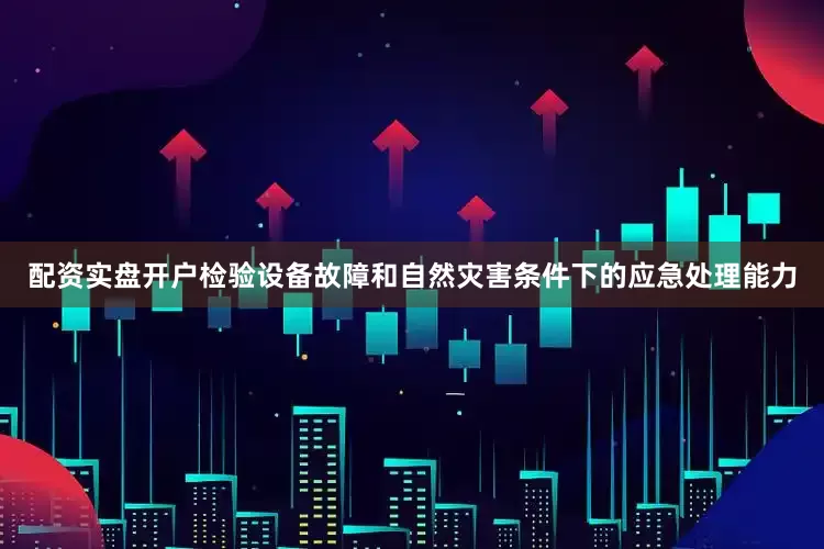 配资实盘开户检验设备故障和自然灾害条件下的应急处理能力