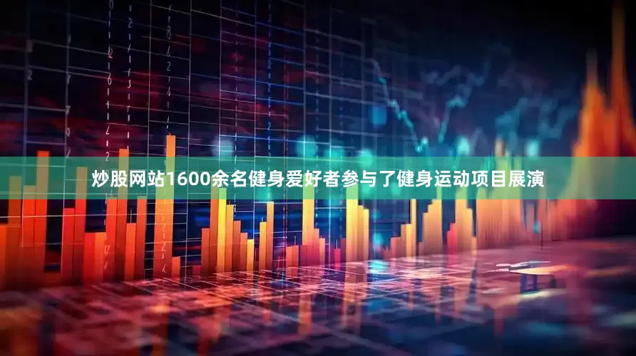 炒股网站1600余名健身爱好者参与了健身运动项目展演