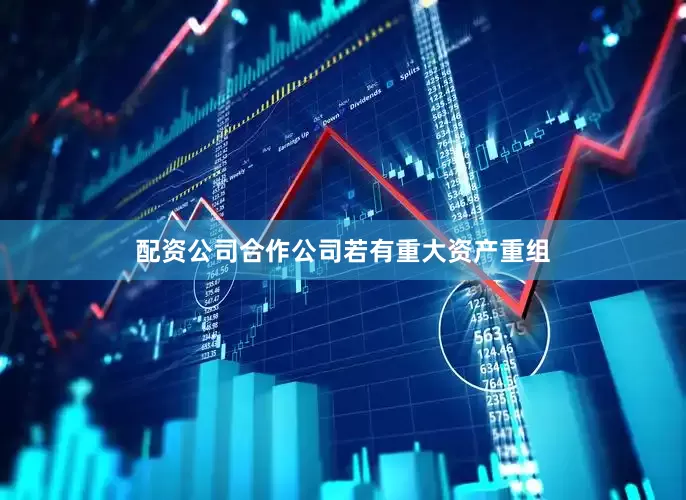 配资公司合作公司若有重大资产重组
