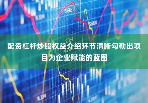 配资杠杆炒股权益介绍环节清晰勾勒出项目为企业赋能的蓝图