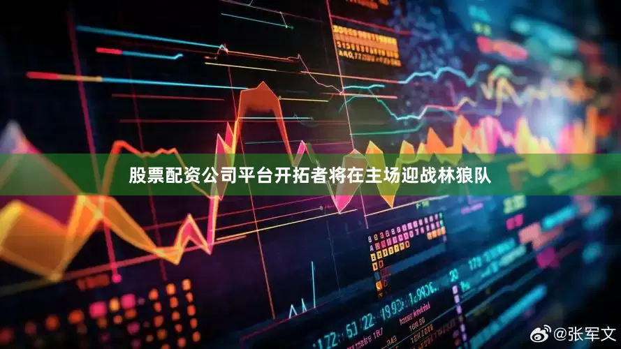 股票配资公司平台开拓者将在主场迎战林狼队