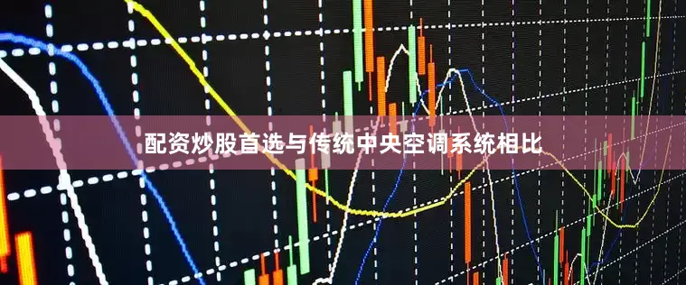 配资炒股首选与传统中央空调系统相比
