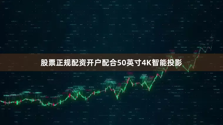 股票正规配资开户配合50英寸4K智能投影