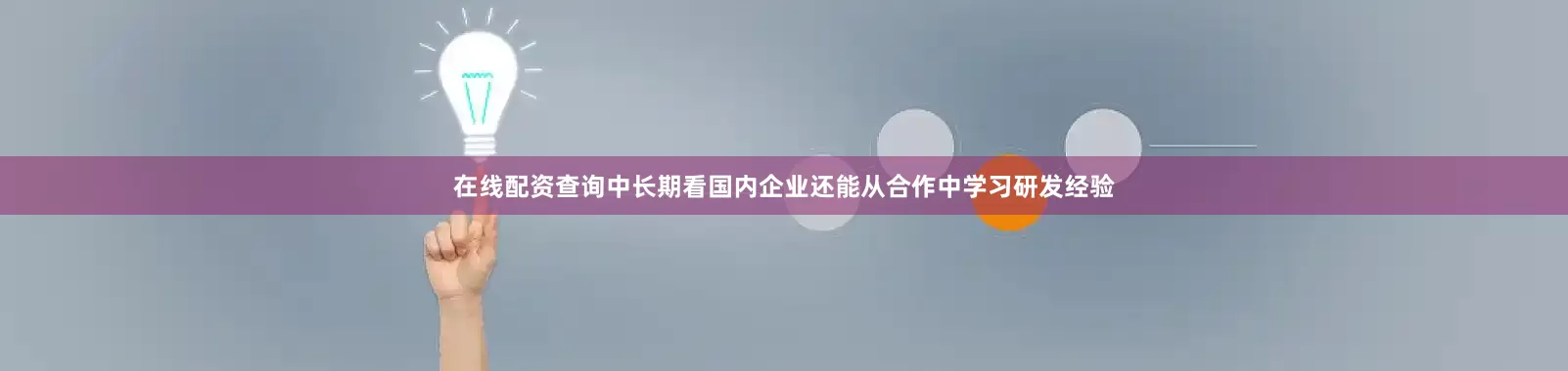 在线配资查询中长期看国内企业还能从合作中学习研发经验