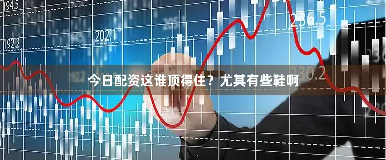今日配资这谁顶得住？尤其有些鞋啊