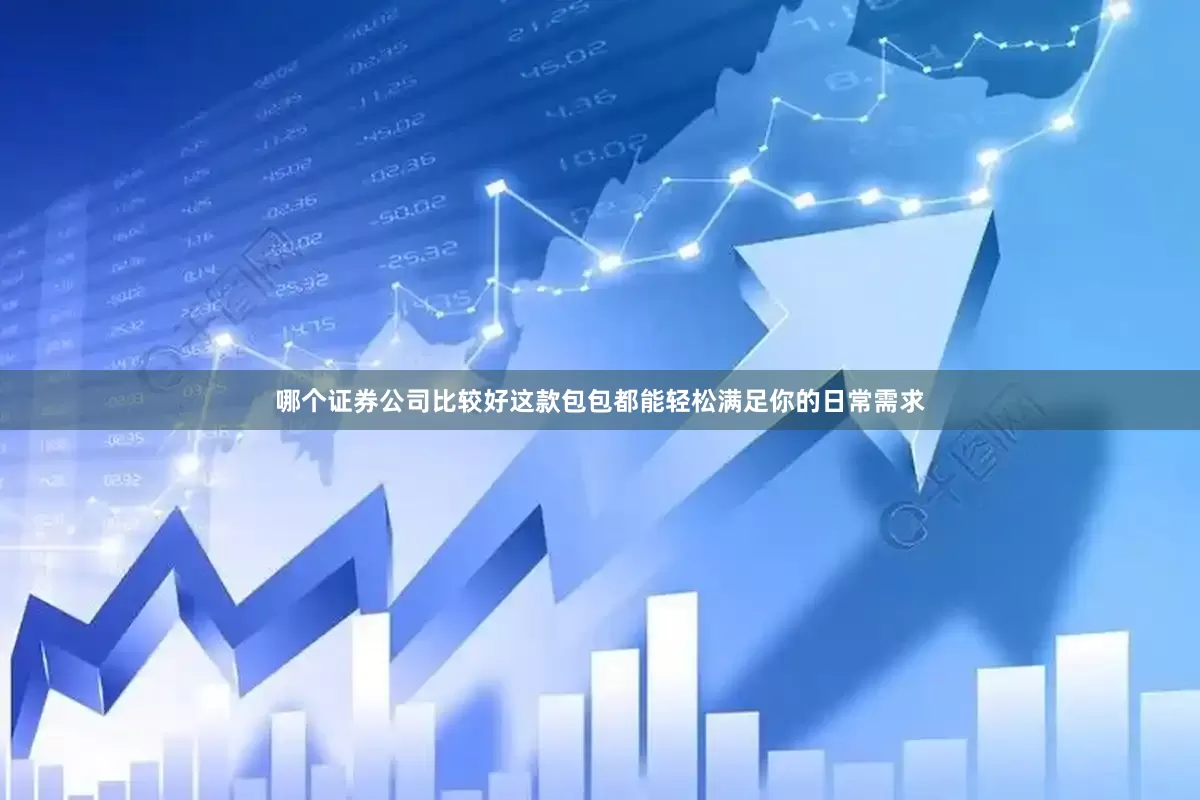 哪个证券公司比较好这款包包都能轻松满足你的日常需求