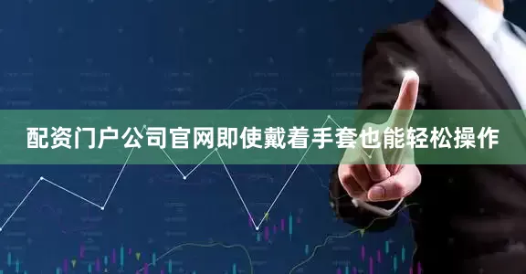 配资门户公司官网即使戴着手套也能轻松操作
