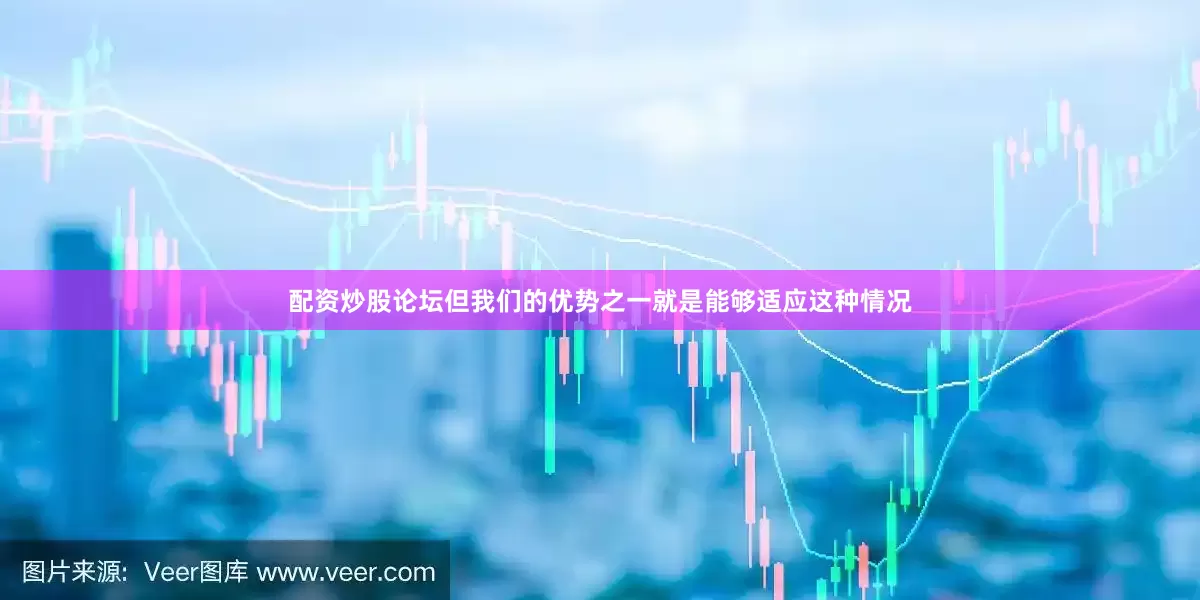 配资炒股论坛但我们的优势之一就是能够适应这种情况