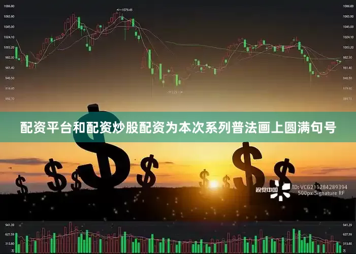 配资平台和配资炒股配资为本次系列普法画上圆满句号